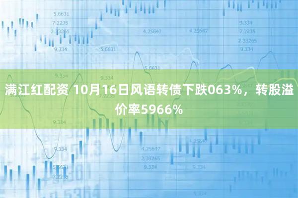 满江红配资 10月16日风语转债下跌063%，转股溢价率5966%