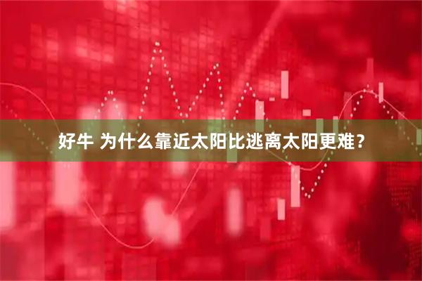 好牛 为什么靠近太阳比逃离太阳更难？