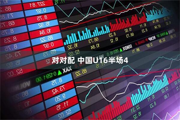 对对配 中国U16半场4