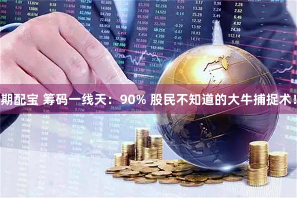 期配宝 筹码一线天：90% 股民不知道的大牛捕捉术！